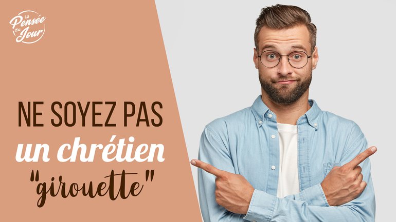 Ne soyez pas un chrétien “girouette”