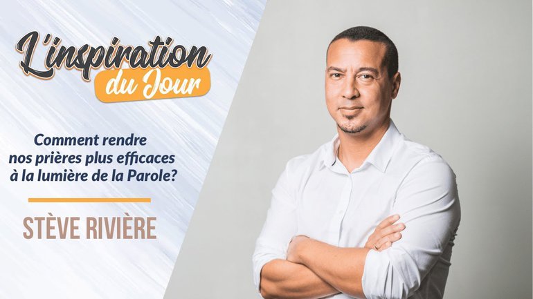 L'inspiration du jour avec Stève Rivière - Comment rendre nos prières plus efficaces ?