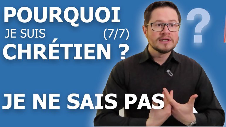 Pourquoi je suis chrétien (7/7) ? - Je ne sais pas