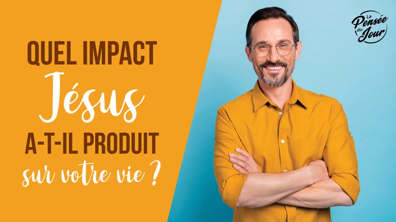 Quel impact Jésus a-t-il produit sur votre vie ?