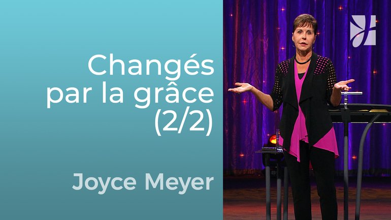 Changés par la grâce (2/2) - Joyce Meyer - Grandir avec Dieu