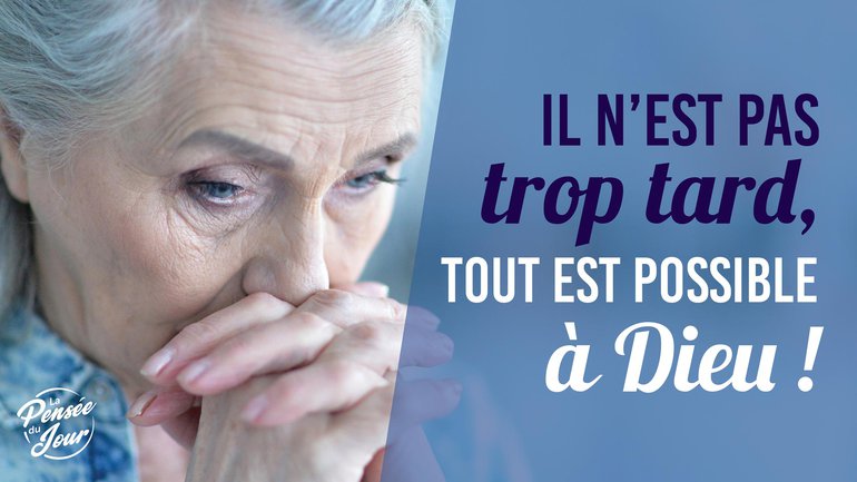 Il n’est pas trop tard, tout est possible à Dieu !