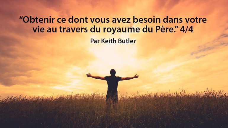 Obtenir ce dont vous avez besoin dans votre vie au travers du royaume du Père (4/4)