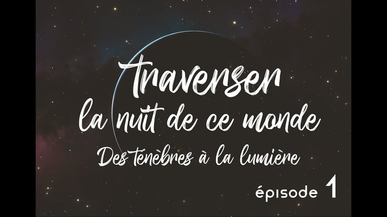 Des ténèbres à la lumière (1) - Traverser la nuit de ce monde