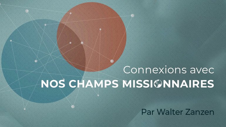 Connexions avec nos champs missionnaires - Walter Zanzen - Culte du 8 novembre 2020
