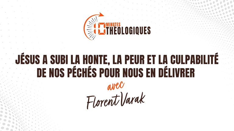 Jésus a subi la honte, la peur et la culpabilité de nos péchés pour nous en délivrer - Florent Varak