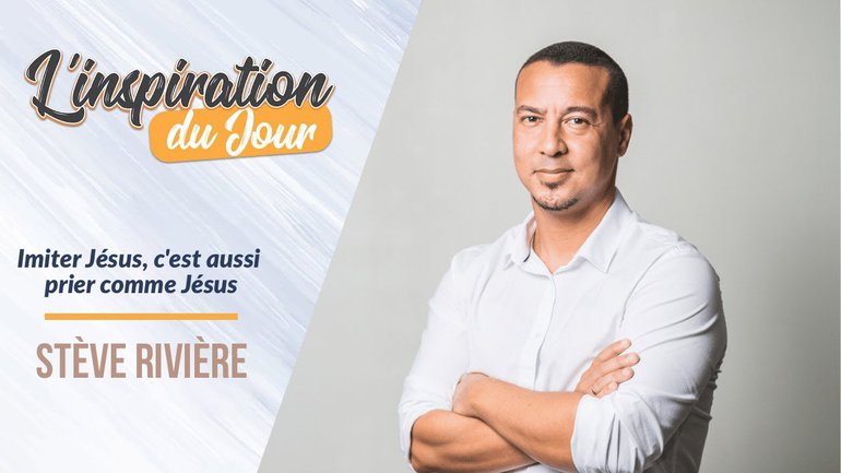 L'inspiration du jour avec Stève Rivière - Imiter Jésus, c'est aussi prier comme Jésus