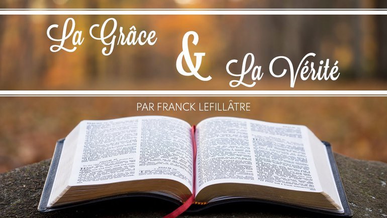 La grâce et la vérité - Franck Lefillâtre - Culte du 11 avril 2021