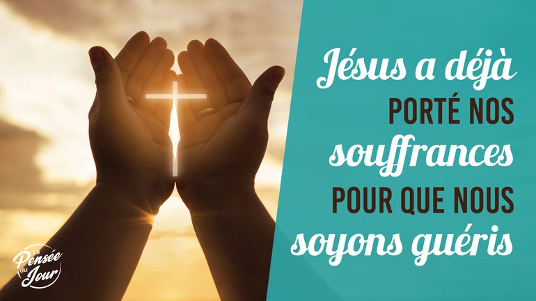 Jésus a déjà porté nos souffrances pour que nous soyons guéris