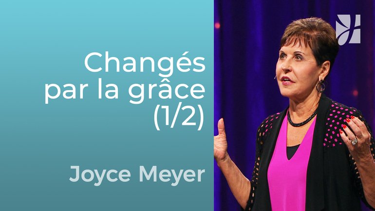 Changés par la grâce (1/2) - Joyce Meyer - Grandir avec Dieu