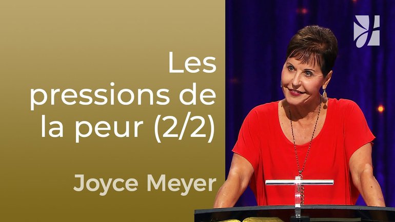 Les pressions de la peur (2/2) - Joyce Meyer - Maîtriser mes pensées