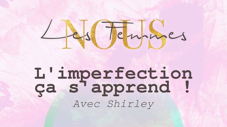 Nous les femmes avec Shirley - l'imperfection... ça s'apprend !