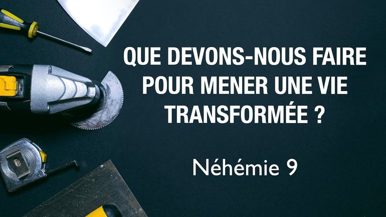 Que devons nous faire pour mener une vie transformée ? (Néhémie 9)