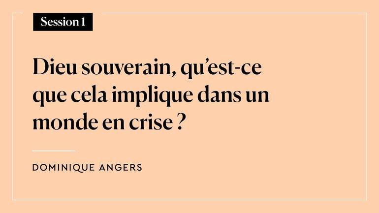 Session 1 - Dieu souverain, qu'est-ce que cela veut dire dans un monde en crise ? (D. Angers)