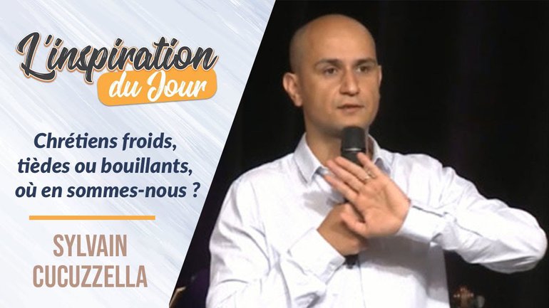 Chrétiens froids, tièdes ou bouillants, où en sommes-nous ? - Sylvain Cucuzella
