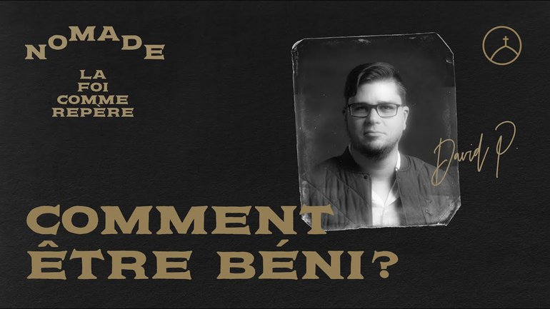 Comment être béni ? - David Pothier | Nomade, la foi comme repère.