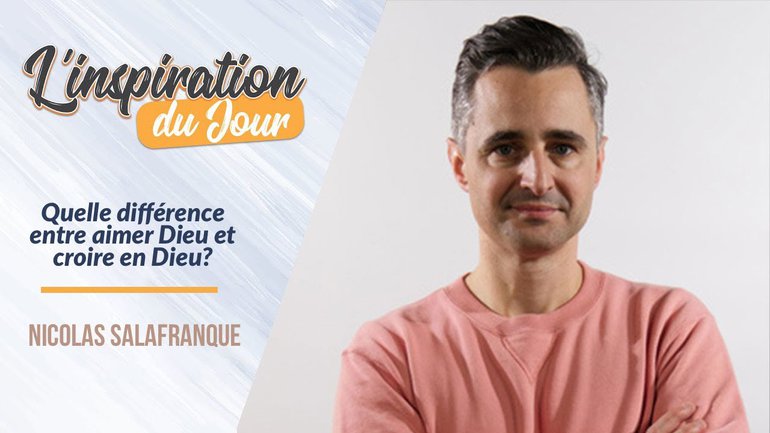 L'inspiration du Jour avec Nicolas Salafranque - Quelle différence entre aimer Dieu et croire en Dieu ?