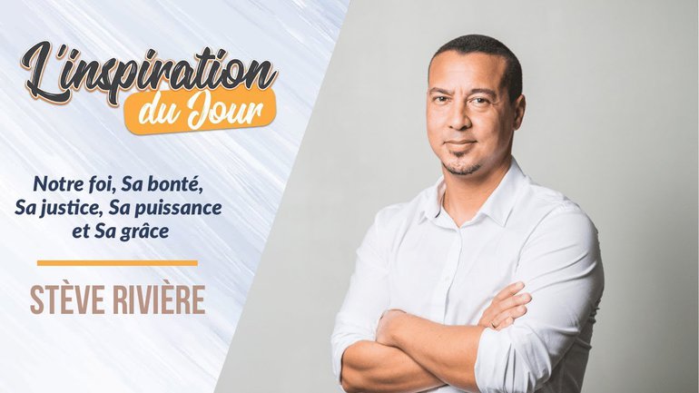 L'inspiration du jour avec Stève Rivière - Notre foi, Sa bonté, Sa justice, Sa puissance