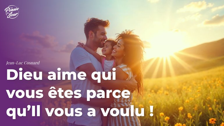 Dieu aime qui vous êtes parce qu’Il vous a voulu !