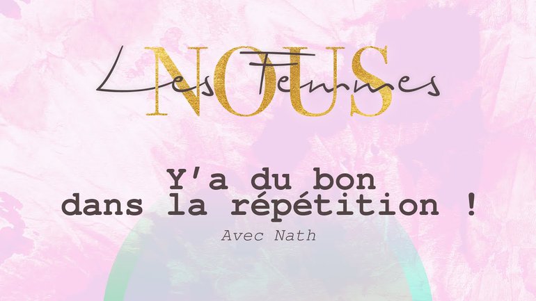 Nous les femmes avec Nath - Y a du bon dans la répétition !