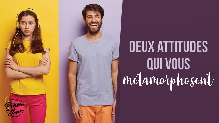 Deux attitudes qui vous métamorphosent