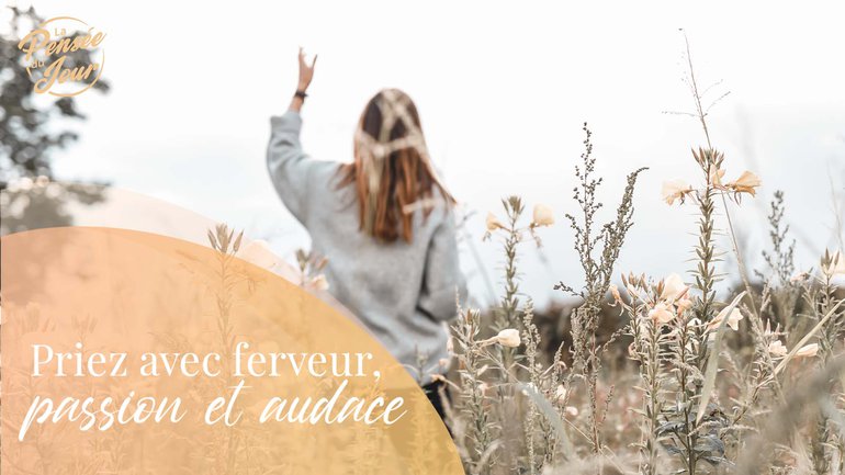 Priez avec ferveur, passion et audace