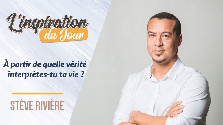 À partir de quelle vérité interprètes-tu ta vie ? -  Stève Rivière