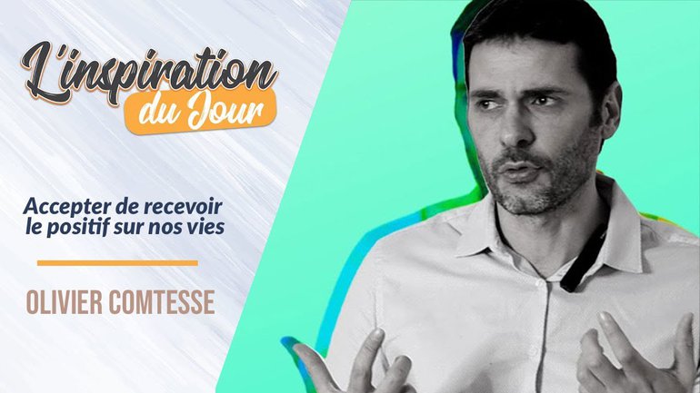 L'inspiration du jour avec Olivier Comtesse - Accepter de recevoir le positif sur nos vies