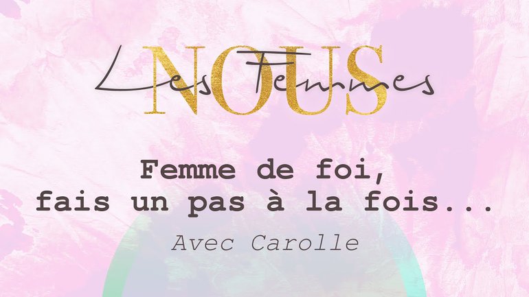 Nous les femmes avec Carolle - Femme de foi, fais un pas à la fois...