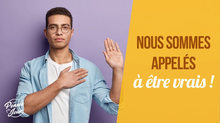 Nous sommes appelés à être vrais !