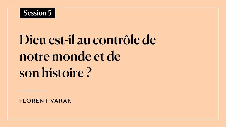 Session 5 - Dieu est-il au contrôle de notre monde et de son histoire ? (Florent Varak)