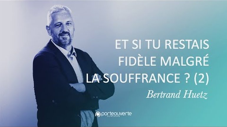 Et si tu restais fidèle malgré la souffrance? (2) - Bertrand Huetz [Culte PO 31/07/2022]